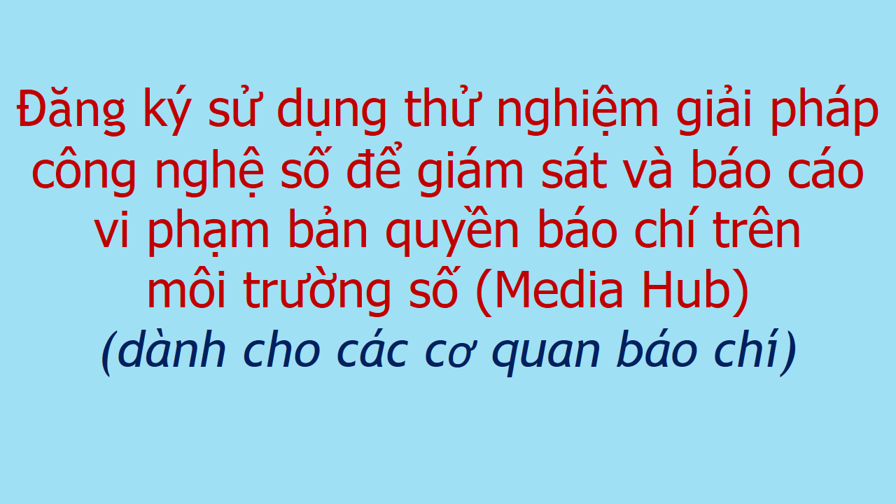 Đăng ký sử dụng thử nghiệm giải pháp công nghệ số để giám sát và báo cáo vi phạm bản quyền báo chí trên môi trường số (Media Hub)